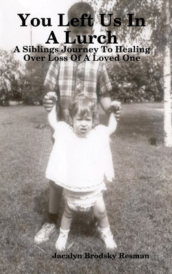 You Left Us In A Lurch: A Siblings Journey To Healing Over Loss Of A Loved One by Brodsky Resman, Jacalyn