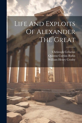 Life And Exploits Of Alexander The Great by Rufus, Quintus Curtius
