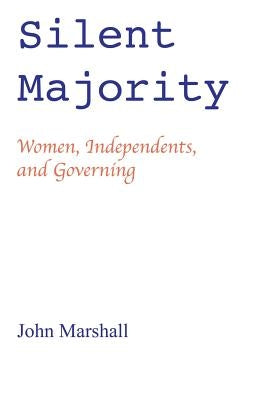 Silent Majority; Women, Independents, and Governing by Marshall, John