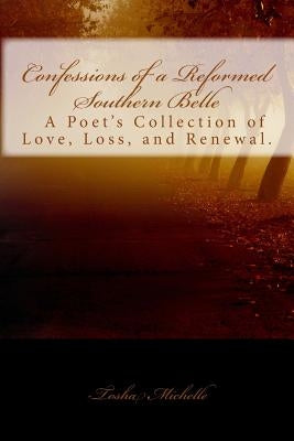 Confessions of a Reformed Southern Belle.: A Poet's Collection of Love, Loss, and Renewal by Michelle, Tosha