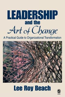 Leadership and the Art of Change: A Practical Guide to Organizational Transformation by Beach, Lee Roy