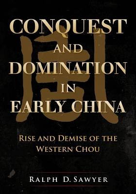 Conquest and Domination in Early China: Rise and Demise of the Western Chou by Sawyer, Ralph D.
