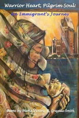 Warrior Heart, Pilgrim Soul: An Immigrant's Journey by Grageda-Smith, Maria Victoria