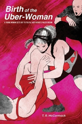 Birth of the Uber-Woman: A young woman sets out to fulfill her father's failed dream by McCormack, T. R.