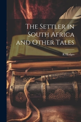 The Settler in South Africa and Other Tales by Hodges, R.