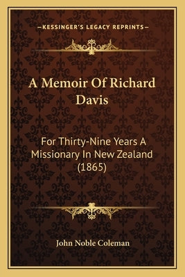 A Memoir Of Richard Davis: For Thirty-Nine Years A Missionary In New Zealand (1865) by Coleman, John Noble