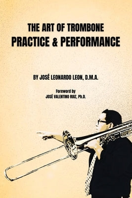 The Art of Trombone Practice & Performance by Leon, Jos? Leonardo
