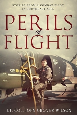 Perils of Flight: Stories from a Combat Pilot in Southeast Asia by Wilson, Lt Col John Grover