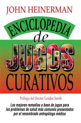 Enciclopedia de Jugos Curativos = Encyclopedia of Healing Juices by Heinerman, John