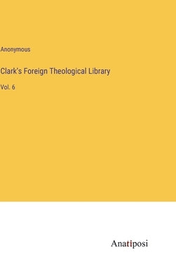 Clark's Foreign Theological Library: Vol. 6 by Anonymous