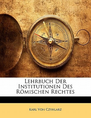 Lehrbuch Der Institutionen Des Romischen Rechtes by Von Czyhlarz, Karl
