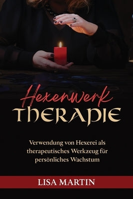 Hexenwerk Therapie: Verwendung Von Hexerei ALS Therapeutisches Werkzeug Für Persönliches Wachstum by Martin, Lisa