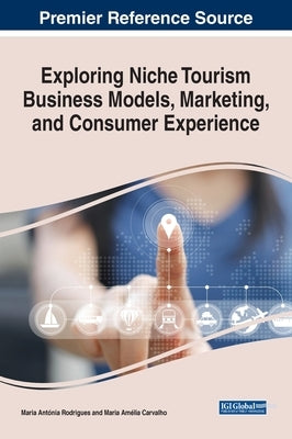 Exploring Niche Tourism Business Models, Marketing, and Consumer Experience by Rodrigues, Maria Ant?nia