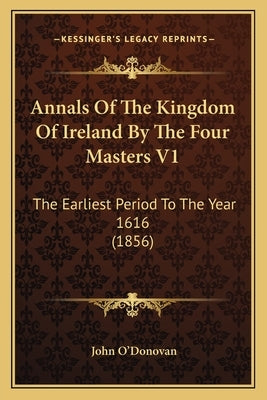 Annals Of The Kingdom Of Ireland By The Four Masters V1: The Earliest Period To The Year 1616 (1856) by O'Donovan, John