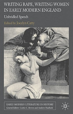 Writing Rape, Writing Women in Early Modern England: Unbridled Speech by Catty, J.