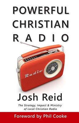 Powerful Christian Radio: The Strategy, Impact & Ministry of Local Christian Radio by Cooke, Phil