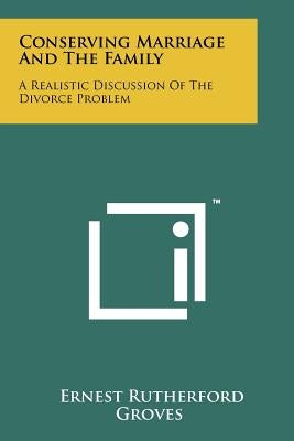Conserving Marriage and the Family: A Realistic Discussion of the Divorce Problem by Groves, Ernest Rutherford