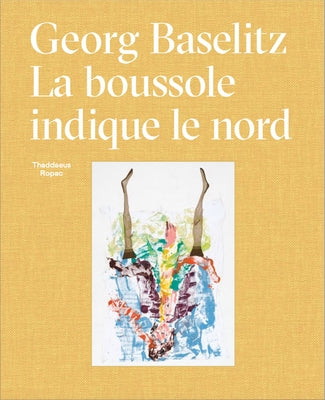 Georg Baselitz: La Boussole Indique Le Nord by Baselitz, Georg