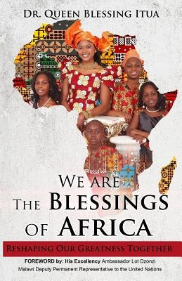 We Are The Blessings Of Africa: Reshaping Our Greatness Together by Itua, Queen Blessing