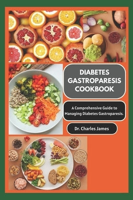 Diabetes Gastroparesis Cookbook: A Comprehensive Guide To Managing Diabetes Gastroparesis by James, Charles
