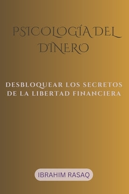 Psicología del dinero: Desbloquear Los Secretos de la Libertad Financiera by Rasaq, Ibrahim