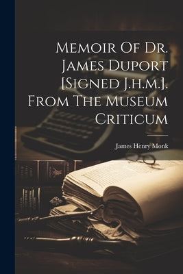 Memoir Of Dr. James Duport [signed J.h.m.]. From The Museum Criticum by James Henry Monk (Bp of Gloucester and