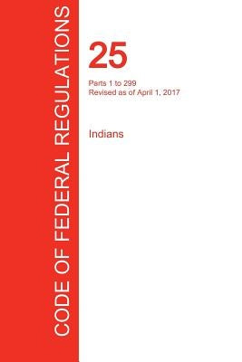 CFR 25, Parts 1 to 299, Indians, April 01, 2017 (Volume 1 of 2) by Office of the Federal Register (Cfr)