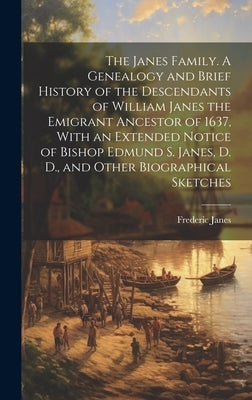 The Janes Family. A Genealogy and Brief History of the Descendants of William Janes the Emigrant Ancestor of 1637, With an Extended Notice of Bishop E by Janes, Frederic