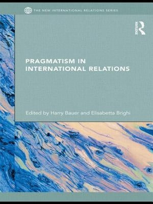 Pragmatism in International Relations by Bauer, Harry