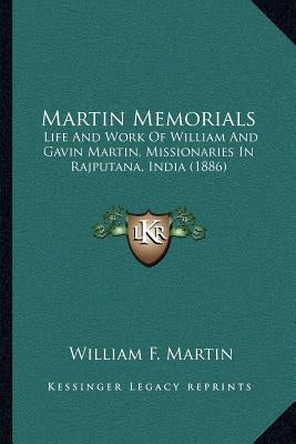 Martin Memorials: Life And Work Of William And Gavin Martin, Missionaries In Rajputana, India (1886) by Martin, William F.