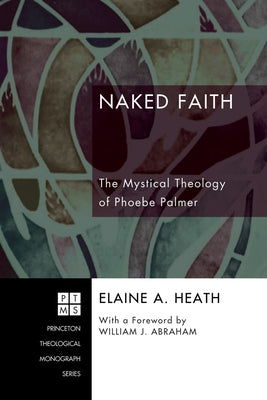 Naked Faith: The Mystical Theology of Phoebe Palmer by Heath, Elaine A.