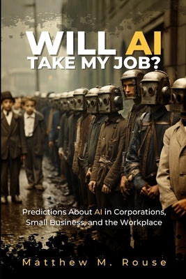 Will AI Take My Job?: Predictions About AI in Corporations, Small Business, and the Workplace by Rouse, Kari