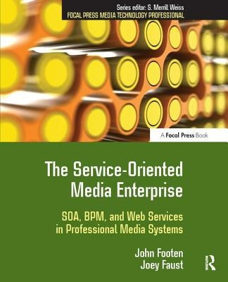 The Service-Oriented Media Enterprise: SOA, BPM, and Web Services in Professional Media Systems by Footen, John