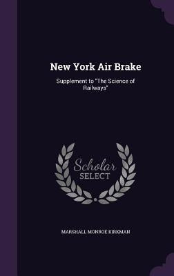 New York Air Brake: Supplement to "The Science of Railways" by Kirkman, Marshall Monroe