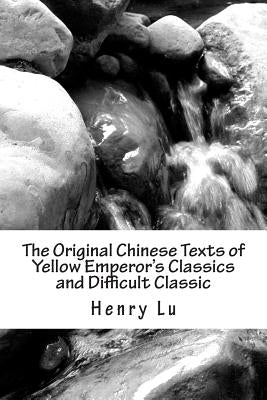 The Original Chinese Texts of Yellow Emperor's Classics and Difficult Classic by Lu, Henry C.