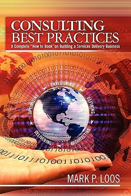 Consulting Best Practices: A Complete "How to Book" on Building a Services Delivery Business by Loos, Mark P.
