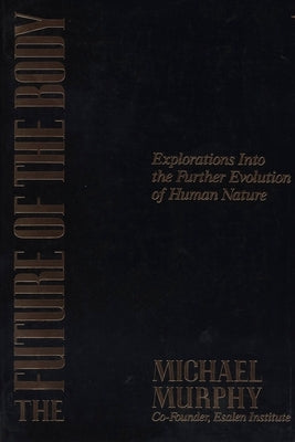 The Future of the Body: Explorations Into the Further Evolution of Human Nature by Murphy, Michael