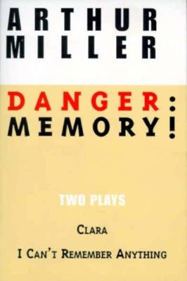 Danger: Memory!: Two Plays: I Can't Remember Anything; Clara by Miller, Arthur