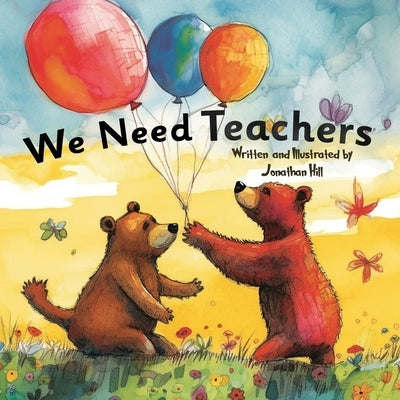 We Need Teachers: Teachers Appreciation Gifts Celebrate Your Tutor, Coach, Mentor with this Heartfelt Picture Book! by Hill, Jonathan