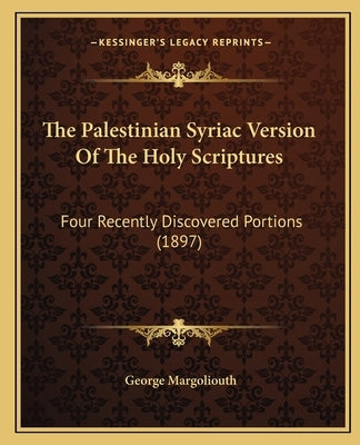 The Palestinian Syriac Version Of The Holy Scriptures: Four Recently Discovered Portions (1897) by Margoliouth, George