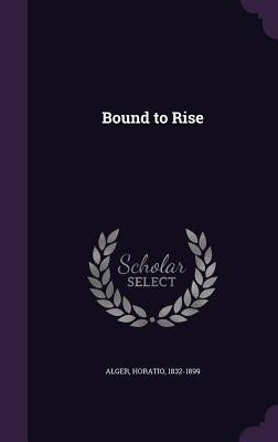 Bound to Rise by Alger, Horatio, Jr.