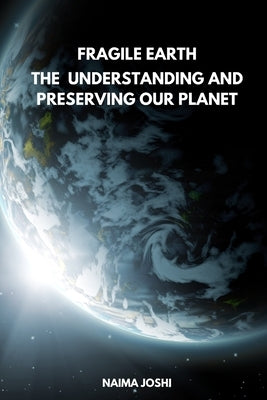 The Fragile Earth Understanding and Preserving Our Planet by Joshi, Naima