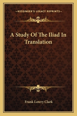 A Study Of The Iliad In Translation by Clark, Frank Lowry