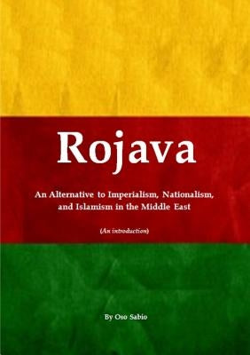 Rojava: An Alternative to Imperialism, Nationalism, and Islamism in the Middle East (An introduction) by Sabio, Oso