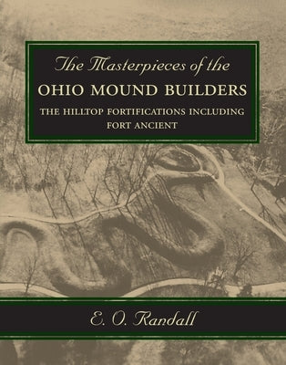 The Masterpieces of the Ohio Mound Builders: The Hilltop Fortifications Including Fort Ancient by Randall, E. O.