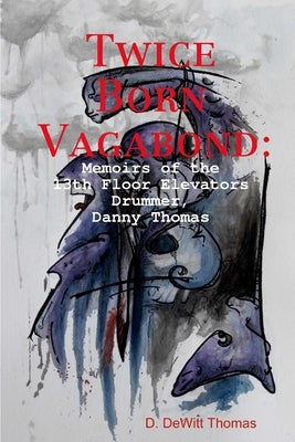 Twice Born Vagabond: Memoirs of the 13th Floor Elevators Drummer, Danny Thomas by Thomas, D. DeWitt
