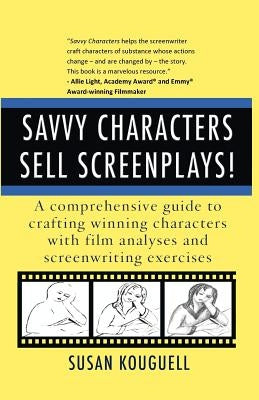 Savvy Characters Sell Screenplays!: A comprehensive guide to crafting winning characters with film analyses and screenwriting exercises by Kouguell, Susan