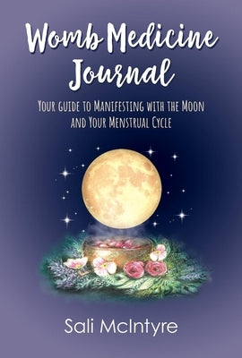 Womb Medicine Journal: Your Guide to Manifesting with the Moon and Your Menstrual Cycle by McIntyre, Sali