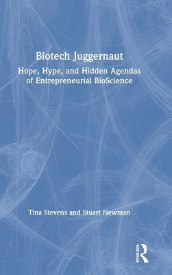 Biotech Juggernaut: Hope, Hype, and Hidden Agendas of Entrepreneurial BioScience by Stevens, Tina