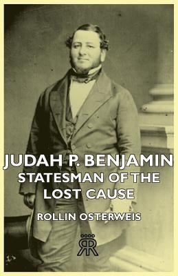 Judah P. Benjamin - Statesman of the Lost Cause by Osterweis, Rollin